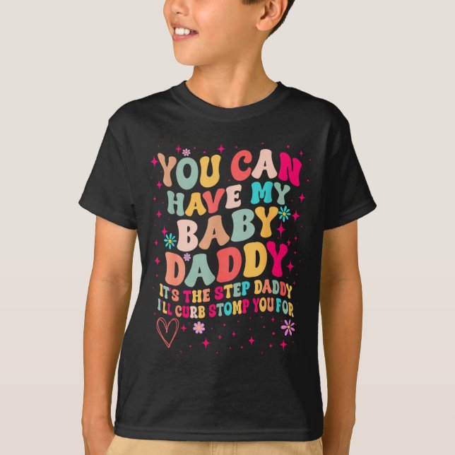 You Can Have My Baby Daddy It's The Step Daddy I'l T-Shirt (Front)