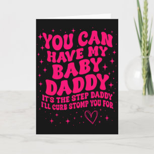 You Can Have My Baby Daddy Its The Step Daddy Ill  Card