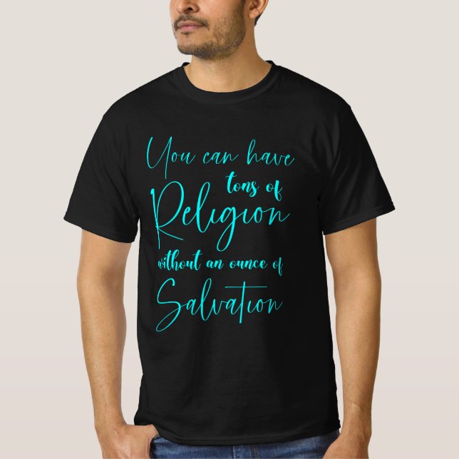 You can have tons of religion without Salvation T-Shirt (Front)