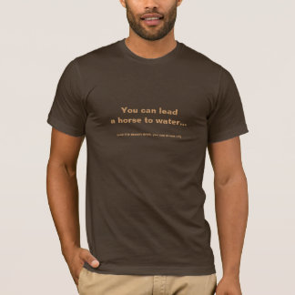 You can lead a horse to water... T-Shirt