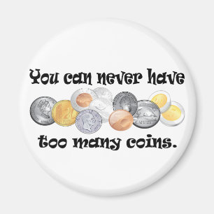 You can never have too many coins Gifts. Magnet