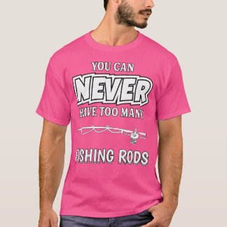 You Can Never Have Too Many Fishing Rods Fisherman T-Shirt
