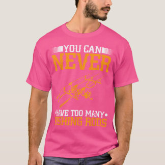 You Can Never Have Too Many Fishing Rods T-Shirt