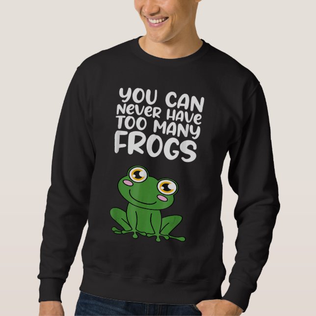 You Can Never Have Too Many Frogs Amphibians Pet Sweatshirt (Front)