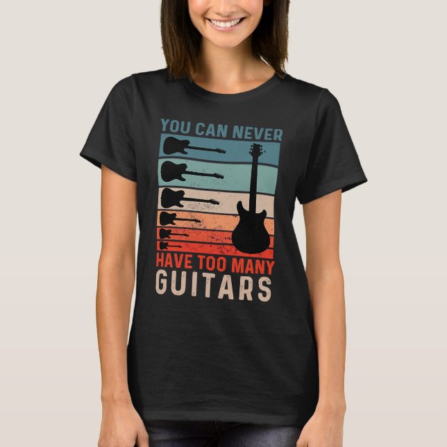 You Can Never Have Too Many Guitars For Guitar Lov T-Shirt (Front)