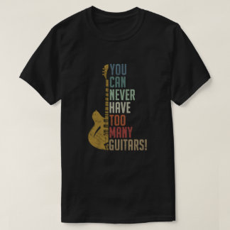 You Can Never Have Too Many Guitars Funny gift T-Shirt
