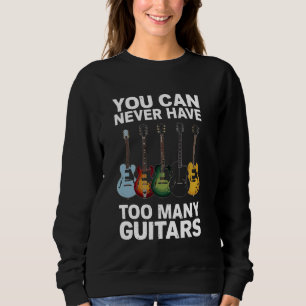 You Can Never Have Too Many Guitars - Funny Guitar Sweatshirt