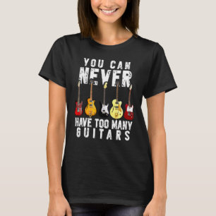 You Can Never Have Too Many Guitars Funny Guitar T-Shirt