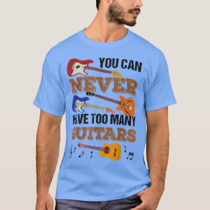 You Can Never Have Too Many Guitars Guitar Player T-Shirt