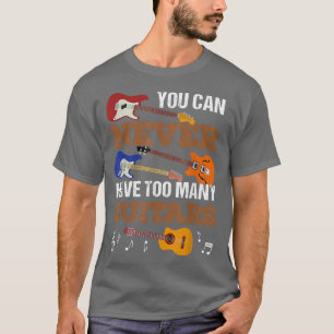 You Can Never Have Too Many Guitars Guitar Player T-Shirt