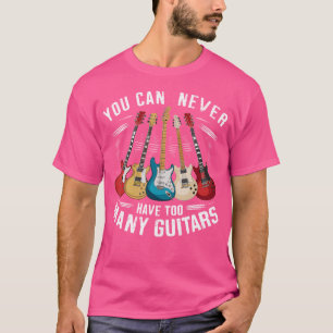 You Can Never Have Too Many Guitars Music Guitar T-Shirt