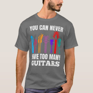 You Can Never Have Too Many Guitars Music Lover Fu T-Shirt
