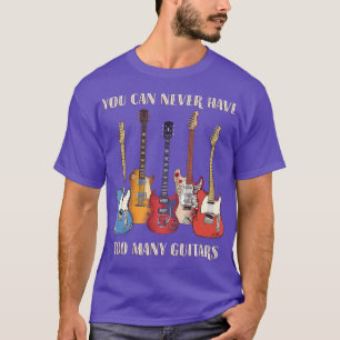 You Can Never Have Too Many Guitars Musician Funny T-Shirt