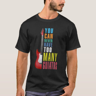 You Can Never Have Too Many Guitars Musician Guita T-Shirt