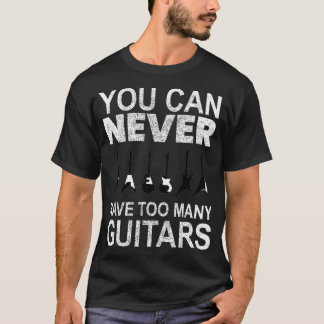 You Can Never Have Too Many Guitars  T-Shirt