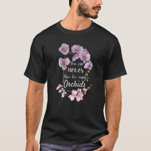 You Can Never Have Too Many Orchids  Pun Plant T-Shirt