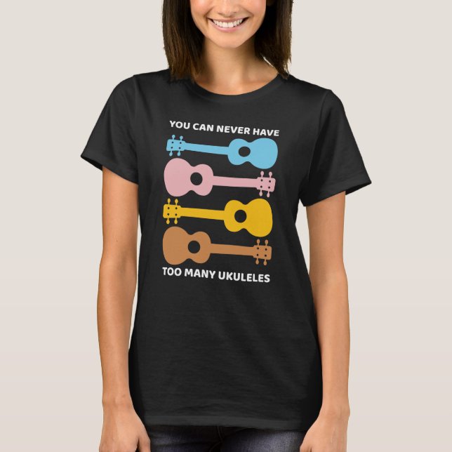 You Can Never Have Too Many Ukuleles Uke Players T-Shirt (Front)