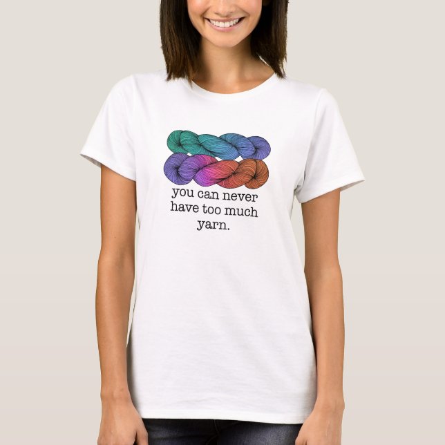 You Can Never Have Too Much Yarn Funny Knitting T-Shirt (Front)