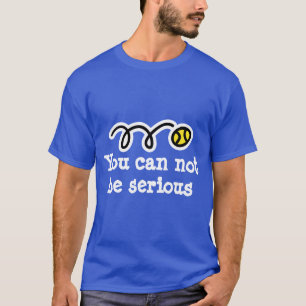 You can not be serious Fun tennis t-shirt quote