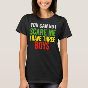 You Can Not Scare Me I Have Three Boys    Quote Sa T-Shirt