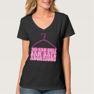 You Can Only Ban Safe Abortions Pro Choice Feminis T-Shirt