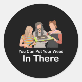 You Can Put Your Weed In There Classic Round Sticker