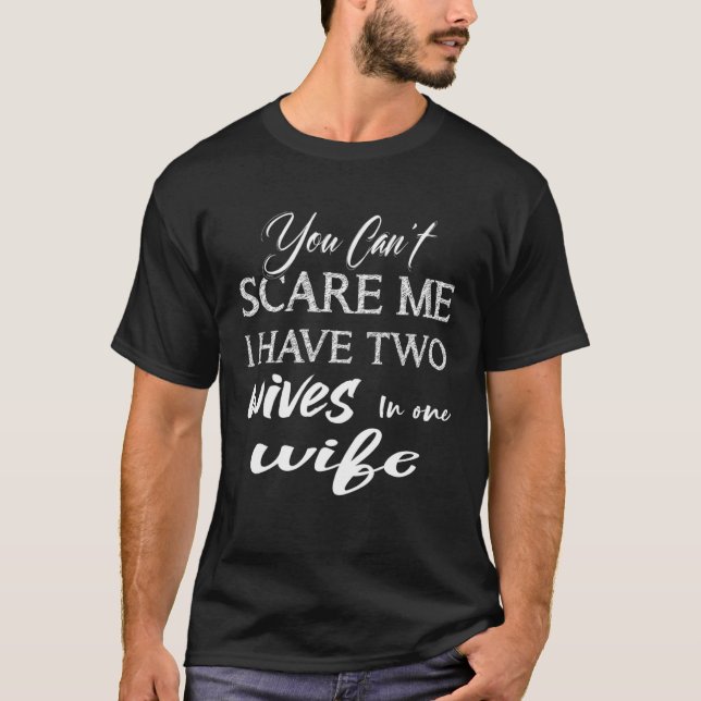 You Can Scare Me I Have Two Wives in one Wife Sayi T-Shirt (Front)