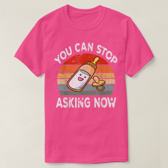 You Can Stop Asking Now Pregnancy Announcement Mum T-Shirt (Design Front)
