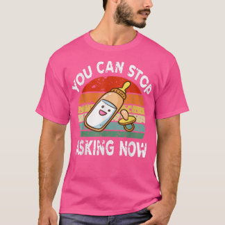 You Can Stop Asking Now Pregnancy Announcement Mum T-Shirt