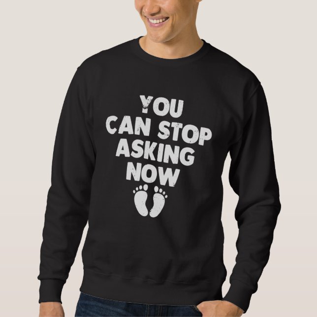 You Can Stop Asking Now    Pregnancy Announcement Sweatshirt (Front)