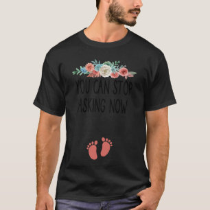 You Can Stop Asking Now  pregnancy announcement th T-Shirt