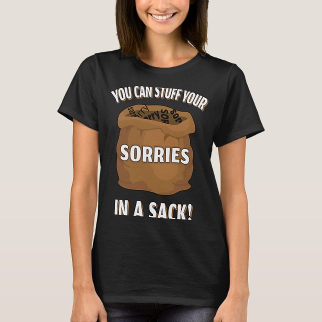 You Can Stuff Your Sorries In A Sack T-Shirt (Front)
