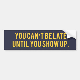 You can’t be late until you show up Bumper Sticker
