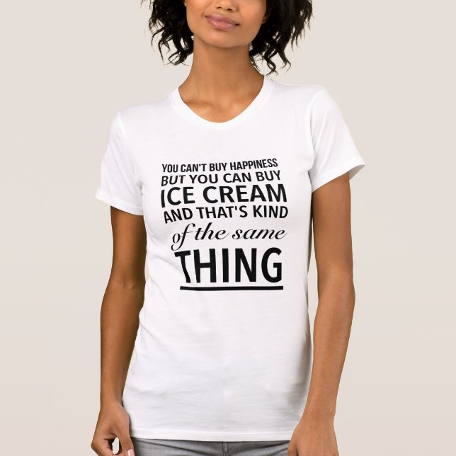 You can’t buy happiness but you can buy ice cream T-Shirt (Front)