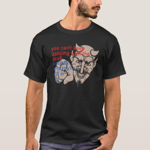 You Can t Keep Dancing With The Devil And Ask Why  T-Shirt