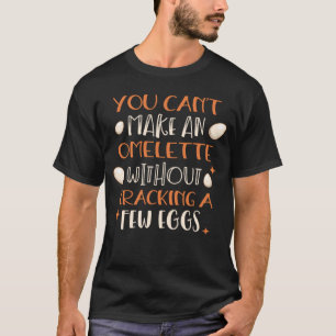 You Can t Make An Omelette Without Cracking A Few T-Shirt