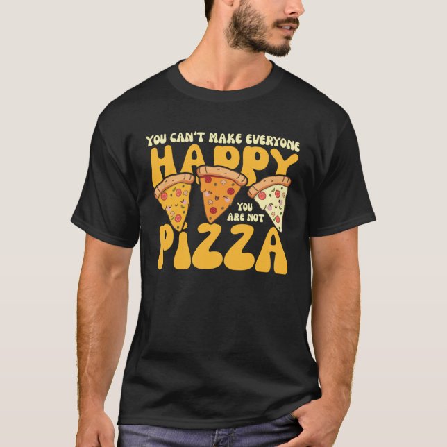 you can t make everyone happy you are not pizza in T-Shirt (Front)