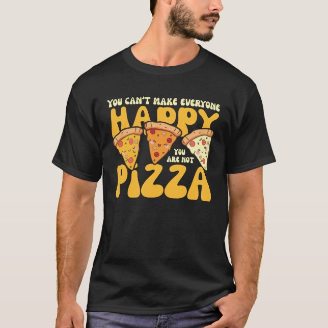 you can t make everyone happy you are not pizza in T-Shirt (Front)