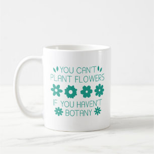 You Can’t Plant Flowers If You Haven’t Botany Coffee Mug