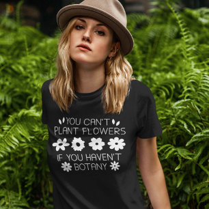 You Can’t Plant Flowers If You Haven’t Botany T-Shirt