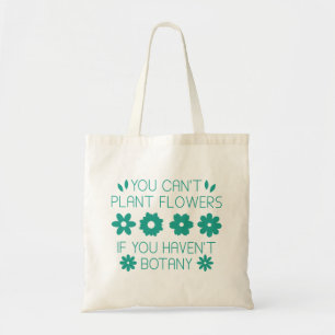 You Can’t Plant Flowers If You Haven’t Botany Tote Bag