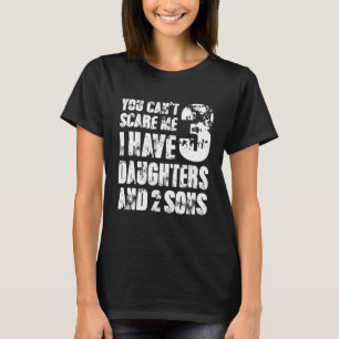 You Can´t Scare Me I Have 3 Daughters And 2 Sons F T-Shirt