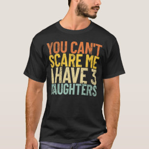You Can T Scare Me I Have 3 Daughters Funny Retro T-Shirt