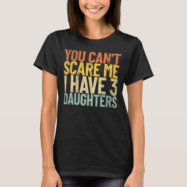 You Can T Scare Me I Have 3 Daughters Funny Retro  T-Shirt (Front)