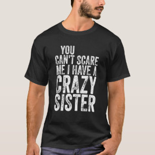 You Can t Scare Me I Have A Crazy Sister Shirt Fat