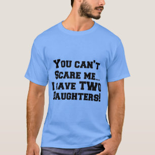 You can’t scare me…I have daughters! T-Shirt