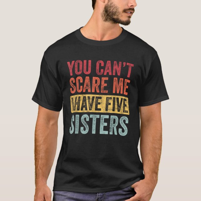 You Can t Scare Me I Have Five Sisters Funny Broth T-Shirt (Front)
