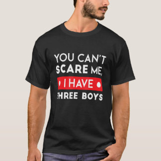You Can t Scare Me I Have Three Boys Father s Day T-Shirt