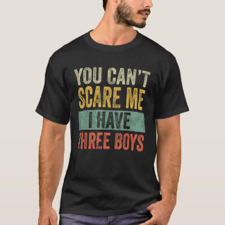 You Can t Scare Me I Have Three Boys Funny Sons Mo T-Shirt