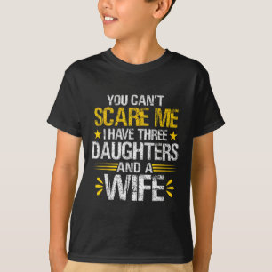 You Can&#; t Scare Me I Have Three Daughters And A T-Shirt
